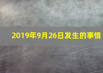 2019年9月26日发生的事情