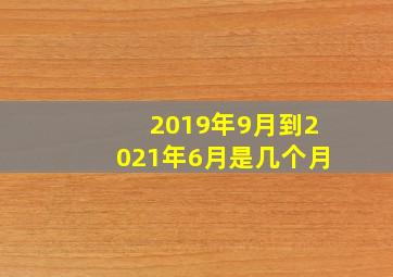 2019年9月到2021年6月是几个月