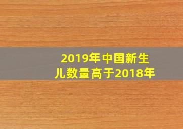 2019年中国新生儿数量高于2018年