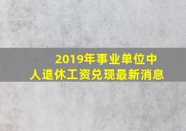 2019年事业单位中人退休工资兑现最新消息