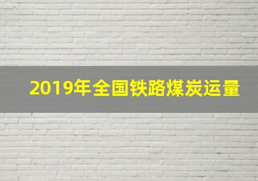 2019年全国铁路煤炭运量