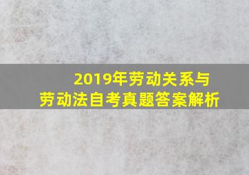 2019年劳动关系与劳动法自考真题答案解析