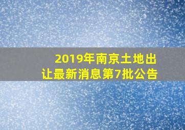 2019年南京土地出让最新消息第7批公告