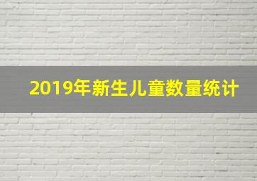 2019年新生儿童数量统计