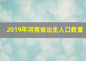 2019年河南省出生人口数量