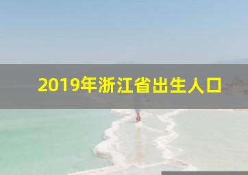 2019年浙江省出生人口