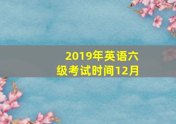 2019年英语六级考试时间12月