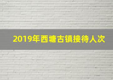 2019年西塘古镇接待人次