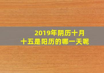 2019年阴历十月十五是阳历的哪一天呢