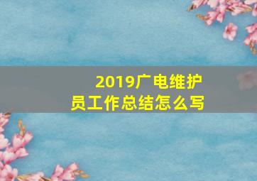 2019广电维护员工作总结怎么写