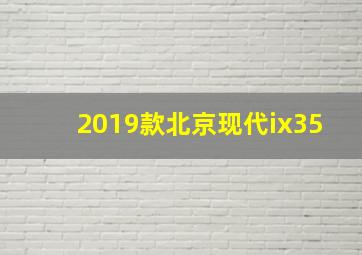 2019款北京现代ix35