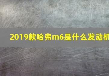 2019款哈弗m6是什么发动机