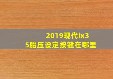 2019现代ix35胎压设定按键在哪里