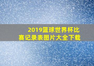 2019篮球世界杯比赛记录表图片大全下载