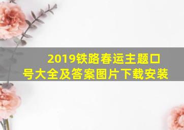 2019铁路春运主题口号大全及答案图片下载安装