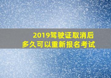 2019驾驶证取消后多久可以重新报名考试