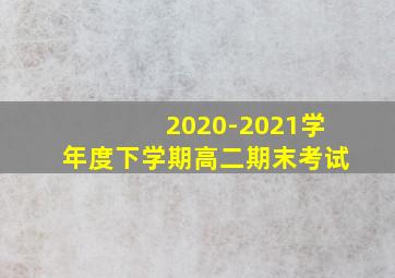 2020-2021学年度下学期高二期末考试