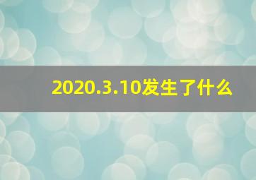 2020.3.10发生了什么