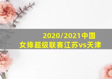 2020/2021中国女排超级联赛江苏vs天津