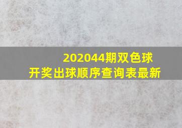 202044期双色球开奖出球顺序查询表最新