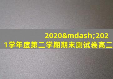 2020—2021学年度第二学期期末测试卷高二