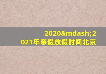 2020—2021年寒假放假时间北京