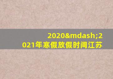 2020—2021年寒假放假时间江苏