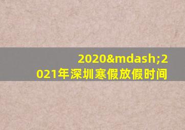 2020—2021年深圳寒假放假时间