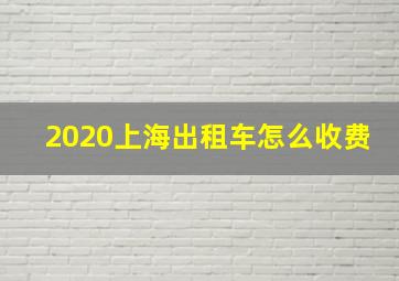 2020上海出租车怎么收费