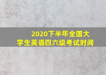 2020下半年全国大学生英语四六级考试时间