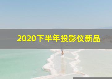 2020下半年投影仪新品