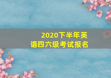 2020下半年英语四六级考试报名