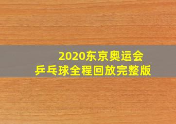 2020东京奥运会乒乓球全程回放完整版