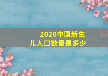 2020中国新生儿人口数量是多少