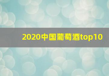 2020中国葡萄酒top10