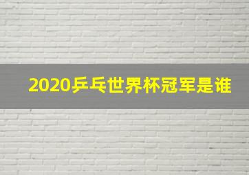 2020乒乓世界杯冠军是谁