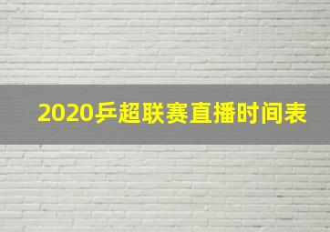 2020乒超联赛直播时间表