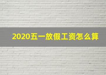 2020五一放假工资怎么算