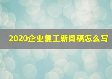 2020企业复工新闻稿怎么写