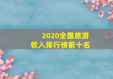 2020全国旅游收入排行榜前十名