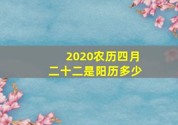 2020农历四月二十二是阳历多少