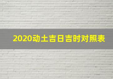 2020动土吉日吉时对照表