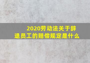 2020劳动法关于辞退员工的赔偿规定是什么