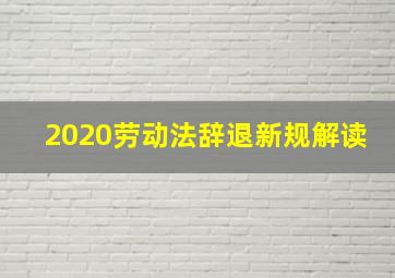 2020劳动法辞退新规解读