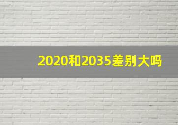 2020和2035差别大吗