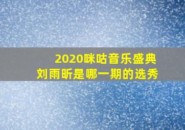 2020咪咕音乐盛典刘雨昕是哪一期的选秀