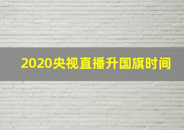 2020央视直播升国旗时间