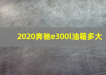 2020奔驰e300l油箱多大