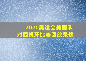 2020奥运会美国队对西班牙比赛回放录像