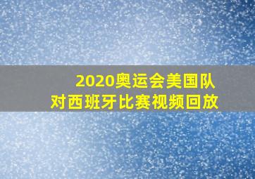 2020奥运会美国队对西班牙比赛视频回放